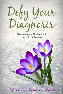 Vzoprite sa svojej diagnóze! Prekonajte akúkoľvek prekážku pomocou vzorca Fit Life - Defy Your Diagnosis!: Overcome Any Obstacle with the Fit Life Formula
