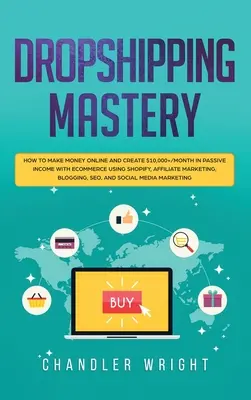 Dropshipping: Majstrovstvo - Ako zarábať peniaze online a vytvárať pasívny príjem vyše 10 000 dolárov mesačne pomocou elektronického obchodu s využitím Shopify, affiliate - Dropshipping: Mastery - How to Make Money Online and Create $10,000+/Month in Passive Income with Ecommerce Using Shopify, Affiliate