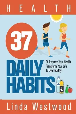 Zdravie: 37 denných návykov, ktoré zlepšia vaše zdravie, zmenia váš život a budú žiť zdravo! - Health: 37 Daily Habits to Improve Your Health, Transform Your Life & Live Healthy!