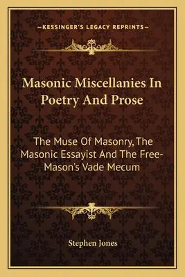 Mason Miscellanies In Poetry And Prose (Zednárske miscellanie v poézii a próze): Múza slobodomurárstva, slobodomurársky esejista a slobodomurárske vade mecum - Masonic Miscellanies In Poetry And Prose: The Muse Of Masonry, The Masonic Essayist And The Free-Mason's Vade Mecum
