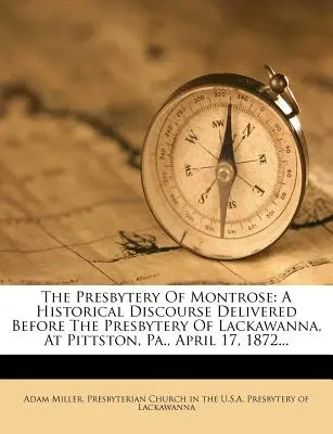 Presbyterstvo Montrose: A Historical Discourse Delivered Before the Presbytery of Lackawanna, at Pittston, Pa., April 17, 1872... - The Presbytery of Montrose: A Historical Discourse Delivered Before the Presbytery of Lackawanna, at Pittston, Pa., April 17, 1872...