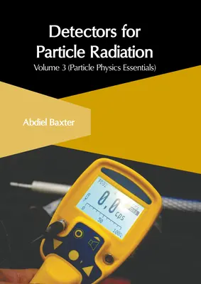 Detektory časticového žiarenia: Detektory častíc: 3. diel (Základy časticovej fyziky) - Detectors for Particle Radiation: Volume 3 (Particle Physics Essentials)