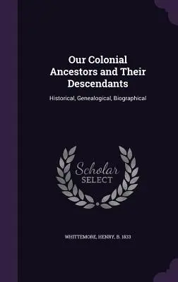 Naši koloniálni predkovia a ich potomkovia: Historické, genealogické a biografické údaje o našich predkoch - Our Colonial Ancestors and Their Descendants: Historical, Genealogical, Biographical