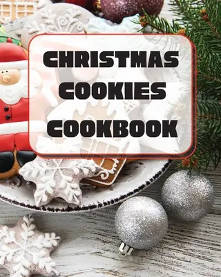 Vianočná kuchárska kniha o cukroví: Jedinečné recepty na pečenie na sviatky - Christmas Cookies Cookbook: Unique Recipes to Bake for the Holidays