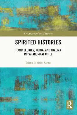 Duchovné dejiny: Technológie, médiá a trauma v paranormálnom Chile - Spirited Histories: Technologies, Media, and Trauma in Paranormal Chile