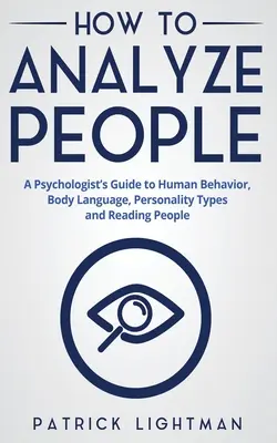 Ako analyzovať ľudí: Ako analyzovať ľudí: Sprievodca psychológa ľudským správaním, rečou tela, typmi osobnosti a čítaním ľudí - How to Analyze People: A Psychologist's Guide to Human Behavior, Body Language, Personality Types and Reading People