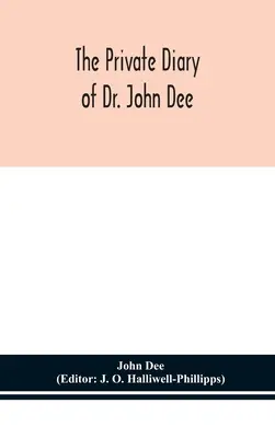 Súkromný denník doktora Johna Dee: a katalóg jeho knižnice rukopisov, z originálnych rukopisov v Ashmoleanskom múzeu v Oxforde, a - The private diary of Dr. John Dee: and the catalogue of his library of manuscripts, from the original manuscripts in the Ashmolean museum at Oxford, a