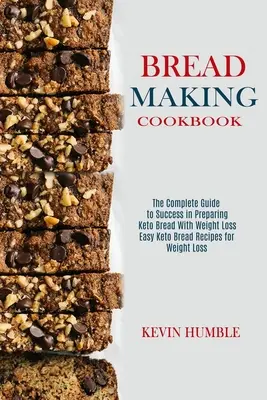 Kuchárska kniha na výrobu chleba: Kompletný sprievodca úspechom pri príprave keto chleba s úbytkom hmotnosti - Bread Making Cookbook: The Complete Guide to Success in Preparing Keto Bread With Weight Loss