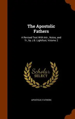 Apoštolskí otcovia: Lightfoot, 2. zväzok - The Apostolic Fathers: A Revised Text With Intr., Notes, and Tr., by J.B. Lightfoot, Volume 2