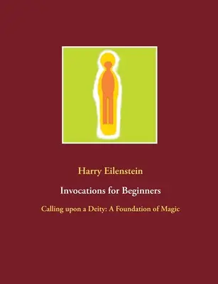 Invokácie pre začiatočníkov: Vzývanie božstva: Vyzývanie: základ mágie - Invocations for Beginners: Calling upon a Deity: A Foundation of Magic