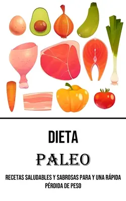 Dieta Paleo: Paleo: Recetas Saludables Y Sabrosas Para Y Una Rpida Prdida De Peso - Dieta Paleo: Recetas Saludables Y Sabrosas Para Y Una Rpida Prdida De Peso
