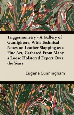 Triggernometry - A Gallery of Gunfighters, With Technical Notes on Leather Slapping as a Fine Art, Gathered from Many a Loose Holstered Expert Over th - Triggernometry - A Gallery of Gunfighters, With Technical Notes on Leather Slapping as a Fine Art, Gathered From Many a Loose Holstered Expert Over th