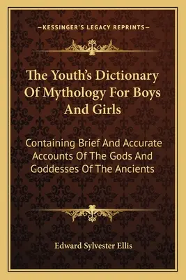 Mytologický slovník pre chlapcov a dievčatá: Obsahuje stručné a presné opisy bohov a bohyň staroveku - The Youth's Dictionary Of Mythology For Boys And Girls: Containing Brief And Accurate Accounts Of The Gods And Goddesses Of The Ancients