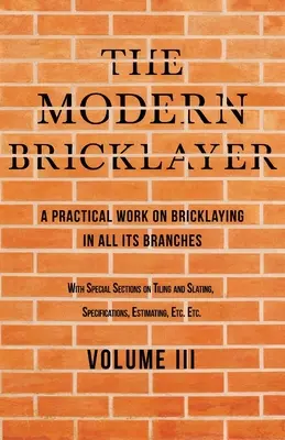 Moderný murár - Praktická práca o murárstve vo všetkých jeho odvetviach - III. diel: so špeciálnymi výbermi o obkladoch a dlažbe, špecifikácia - The Modern Bricklayer - A Practical Work on Bricklaying in all its Branches - Volume III: With Special Selections on Tiling and Slating, Specification