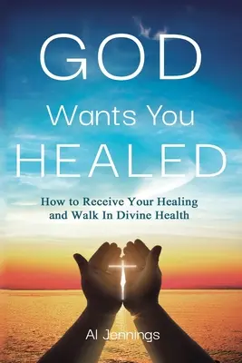 Boh ťa chce uzdraviť: Ako prijať svoje uzdravenie a kráčať v božskom zdraví - God Wants You Healed: How To Receive Your Healing And Walk In Divine Health