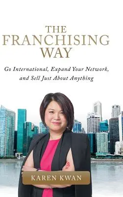 Franchisingová cesta: Vydajte sa na medzinárodnú cestu, rozšírte svoju sieť a predávajte takmer čokoľvek - The Franchising Way: Go International, Expand Your Network, and Sell Just About Anything