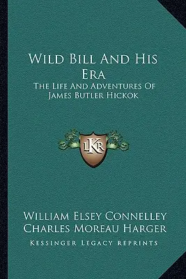Divoký Bill a jeho éra: Život a dobrodružstvá Jamesa Butlera Hickoka - Wild Bill And His Era: The Life And Adventures Of James Butler Hickok