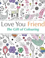 Milujem ťa, priateľu: Darček v podobe vyfarbovania - Love You Friend: The Gift Of Colouring