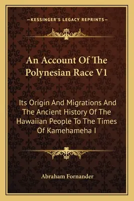 An Account Of The Polynesian Race V1: Jej pôvod a migrácie a staroveké dejiny havajského ľudu do čias Kamehamehu I. - An Account Of The Polynesian Race V1: Its Origin And Migrations And The Ancient History Of The Hawaiian People To The Times Of Kamehameha I