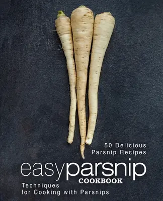 Jednoduchá kuchárska kniha Pastinák: (2. vydanie): 50 chutných receptov z paštrnáka; techniky varenia s paštrnákom (2. vydanie) - Easy Parsnip Cookbook: 50 Delicious Parsnip Recipes; Techniques for Cooking with Parsnips (2nd Edition)