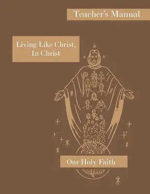 Žiť ako Kristus, v Kristovi: Vychovávateľská príručka: Séria Naša svätá viera - Living Like Christ, In Christ: Teacher's Manual: Our Holy Faith Series