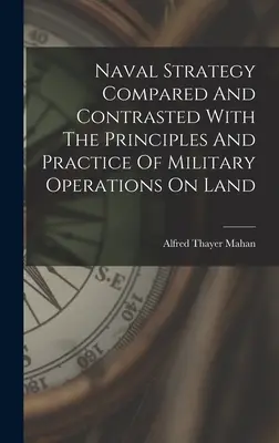 Námorná stratégia v porovnaní a kontraste so zásadami a praxou vojenských operácií na súši - Naval Strategy Compared And Contrasted With The Principles And Practice Of Military Operations On Land