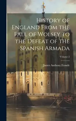 Dejiny Anglicka od pádu Wolseyho po porážku španielskej armády; 2. diel - History of England From the Fall of Wolsey to the Defeat of the Spanish Armada; Volume 2