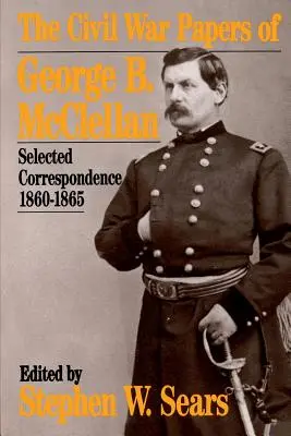 The Civil War Papers of George B. McClellan: Selected Correspondence, 1860-1865 (Dokumenty z občianskej vojny Georgea B. McClellana: Vybraná korešpondencia, 1860-1865) - The Civil War Papers of George B. McClellan: Selected Correspondence, 1860-1865