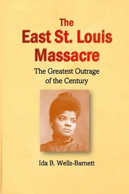 Masaker vo východnom St. Louis: Louis: najväčšie pobúrenie storočia - The East St. Louis Massacre: The Greatest Outrage of the Century
