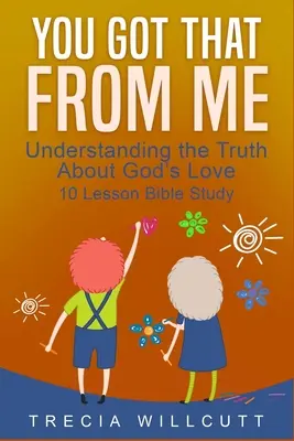 To máš odo mňa: Pochopenie pravdy o Božej láske - You Got That From Me: Understanding the Truth About God's Love