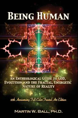 Byť človekom: Enteologický sprievodca Bohom, evolúciou a fraktálnou, energetickou povahou reality: 10. výročie plnofarebnej publikácie - Being Human: An Entheological Guide to God, Evolution, and the Fractal, Energetic Nature of Reality: 10th Anniversary Full-Color Fr