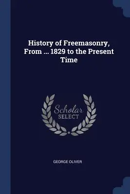 Dejiny slobodomurárstva od roku 1829 do súčasnosti - History of Freemasonry, From ... 1829 to the Present Time