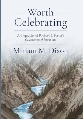 Stojí za to oslavovať: Foster: Oslava disciplíny Životopis Richarda J. Fostera - Worth Celebrating: A Biography of Richard J. Foster's Celebration of Discipline