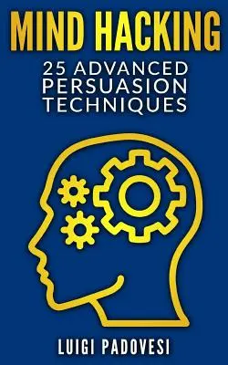 Mind Hacking: 25 pokročilých techník presviedčania - Mind Hacking: 25 Advanced Persuasion Techniques