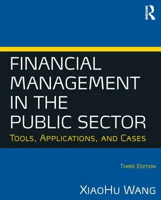 Finančné riadenie vo verejnom sektore: Nástroje, aplikácie a prípady (Wang Xiaohu (Shawn)) - Financial Management in the Public Sector: Tools, Applications and Cases (Wang Xiaohu (Shawn))