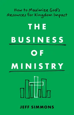 The Business of Ministry (Podnikanie v službe): Ako maximalizovať Božie zdroje na dosiahnutie vplyvu na kráľovstvo - The Business of Ministry: How to Maximize God's Resources for Kingdom Impact