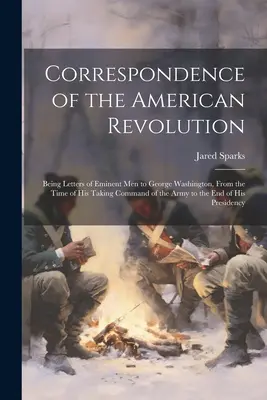 Korešpondencia americkej revolúcie: Listy významných mužov Georgovi Washingtonovi od jeho nástupu do velenia armády až do e - Correspondence of the American Revolution: Being Letters of Eminent men to George Washington, From the Time of his Taking Command of the Army to the e