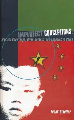 Nedokonalé koncepcie: Lekárske poznatky, vrodené chyby a eugenika v Číne - Imperfect Conceptions: Medical Knowledge, Birth Defects, and Eugenics in China