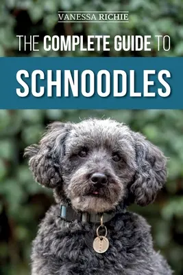 Úplný sprievodca šnoldelmi: Výber, výcvik, kŕmenie, cvičenie, socializácia a láska k novému šteniatku šnödla - The Complete Guide to Schnoodles: Selecting, Training, Feeding, Exercising, Socializing, and Loving Your New Schnoodle Puppy