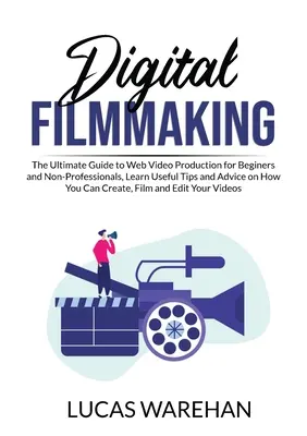 Digitálna filmová tvorba: Naučte sa užitočné tipy a rady o tom, ako si vytvoriť webové video pre začiatočníkov a neprofesionálov: The Ultimate Guide to Web Video Production for Beginners and Non-Professionals, Learn Useful Tips and Advice on How Yo - Digital Filmmaking: The Ultimate Guide to Web Video Production for Beginners and Non-Professionals, Learn Useful Tips and Advice on How Yo
