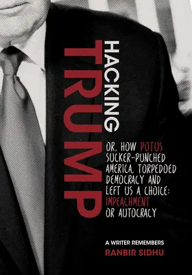 Hacking Trump (Hacking Trump): (A Writer Remem): Ako Potus vyciciaval Ameriku, torpédoval demokraciu a nechal nám na výber: impeachment alebo autokracia - Hacking Trump: Or, How Potus Sucker Punched America, Torpedoed Democracy & Left Us a Choice: Impeachment or Autocracy (a Writer Remem