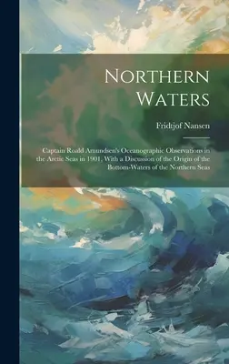 Severné vody: Vody severné: oceánografické pozorovania kapitána Roalda Amundsena v arktických moriach v roku 1901, s diskusiou o pôvode - Northern Waters: Captain Roald Amundsen's Oceanographic Observations in the Arctic Seas in 1901, With a Discussion of the Origin of the