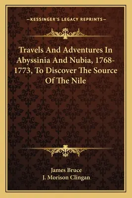 Cesty a dobrodružstvá v Habeši a Núbii v rokoch 1768-1773 s cieľom objaviť prameň Nílu - Travels And Adventures In Abyssinia And Nubia, 1768-1773, To Discover The Source Of The Nile
