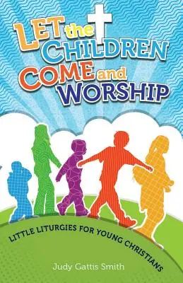 Nechajte deti prísť a uctievať: Malé liturgie pre mladých kresťanov - Let the Children Come and Worship: Little Liturgies for Young Christians