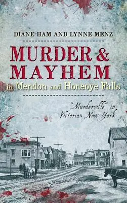 Vraždy a chaos v Mendone a Honeoye Falls: Murderville“ vo viktoriánskom New Yorku“ - Murder & Mayhem in Mendon and Honeoye Falls: Murderville