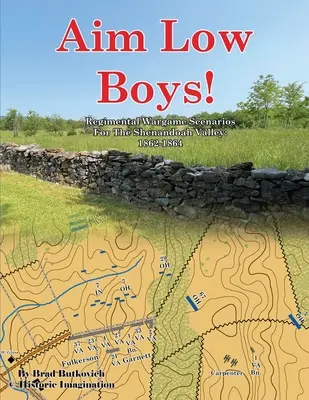 Aim Low Boys!: Plukovné scenáre pre vojnové hry v údolí Shenandoah: 1862-1864 - Aim Low Boys!: Regimental Wargame Scenarios in the Shenandoah Valley: 1862-1864