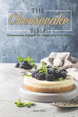 Biblia tvarohových koláčov: Recepty na tvarohové koláče na každý deň pre pôžitkárov - The Cheesecake Bible: Cheesecake Recipes for Every Day Indulgent