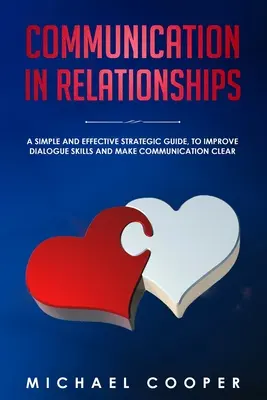 Komunikácia vo vzťahoch: Jednoduchá a účinná strategická príručka na zlepšenie dialógových zručností a sprehľadnenie komunikácie - Communication in Relationships: A Simple and Effective Strategic Guide, to Improve Dialogue Skills and Make Communication Clear