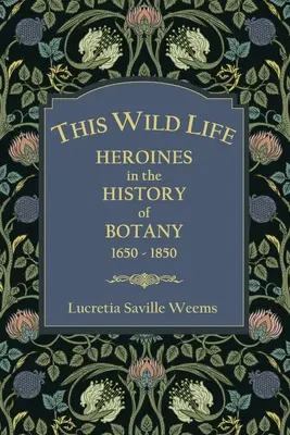 Tento divoký život: Hrdinky v dejinách botaniky 1650-1850 - This Wild Life: Heroines in the History of Botany 1650-1850