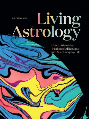 Živá astrológia: Ako vložiť múdrosť všetkých 12 znamení do svojho každodenného života - Living Astrology: How to Weave the Wisdom of All 12 Signs Into Your Everyday Life